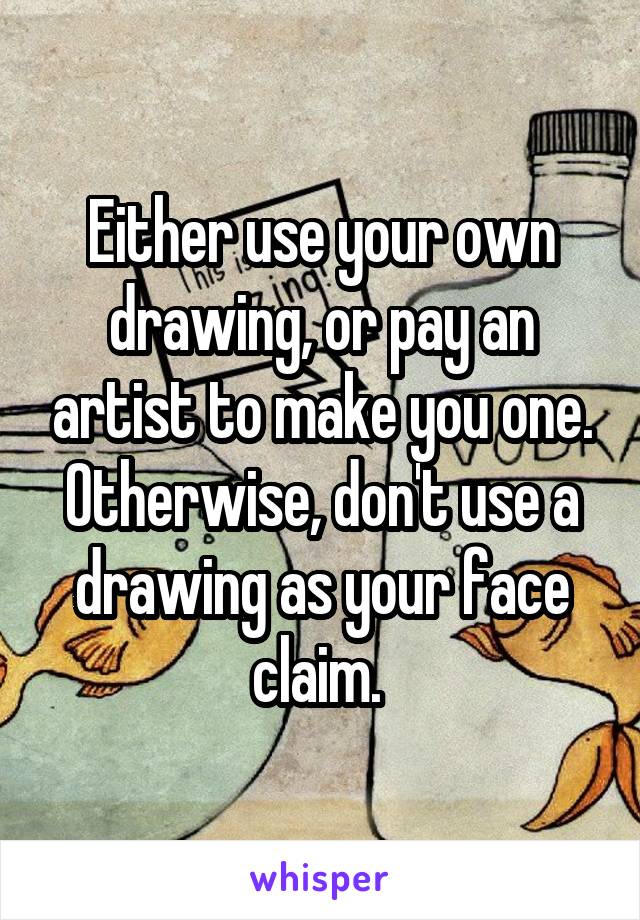 Either use your own drawing, or pay an artist to make you one. Otherwise, don't use a drawing as your face claim. 