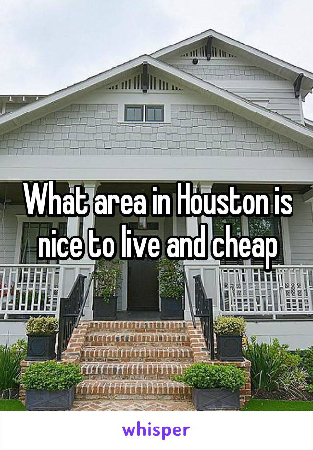 What area in Houston is nice to live and cheap