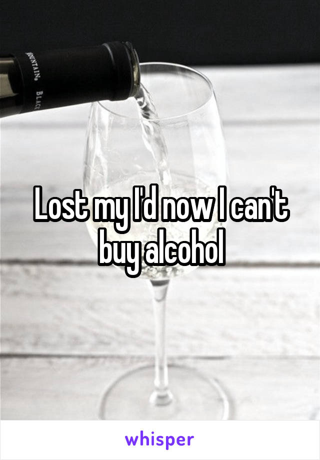 Lost my I'd now I can't buy alcohol