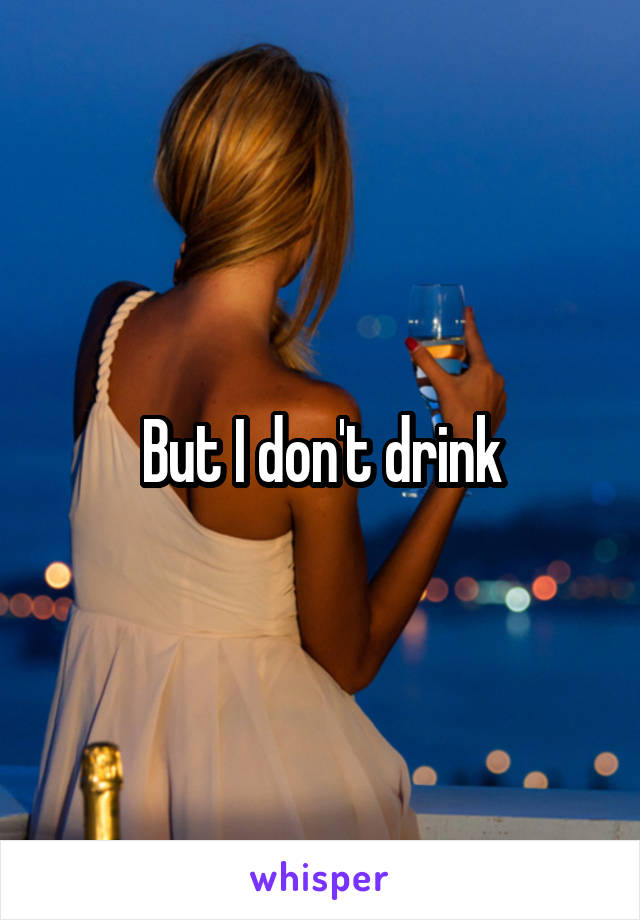 But I don't drink