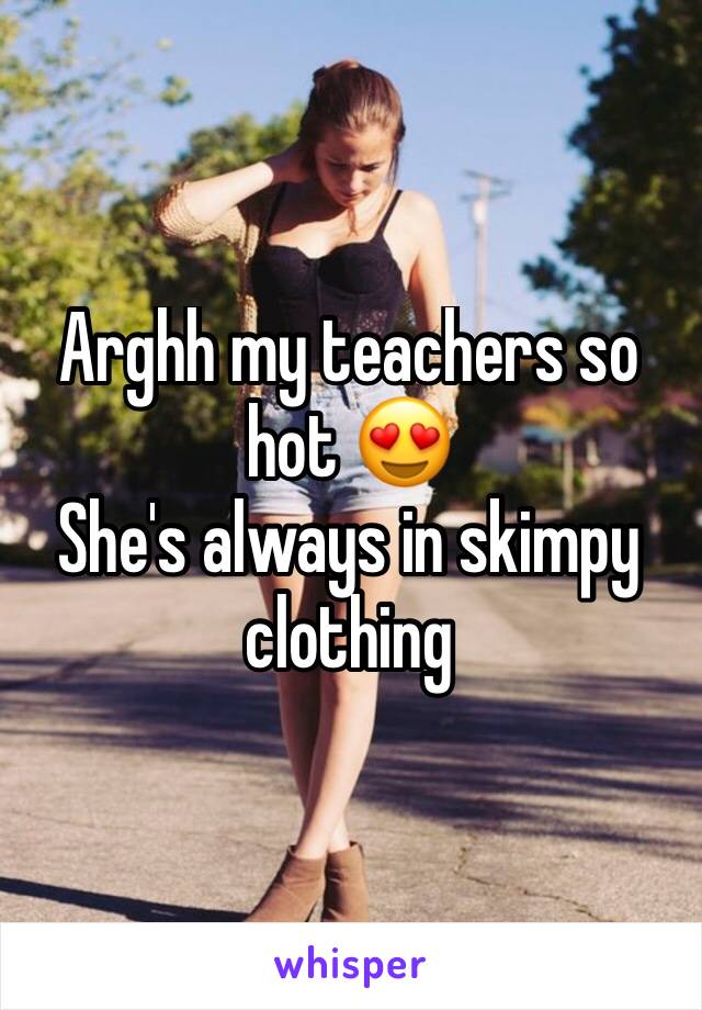 Arghh my teachers so hot 😍
She's always in skimpy clothing