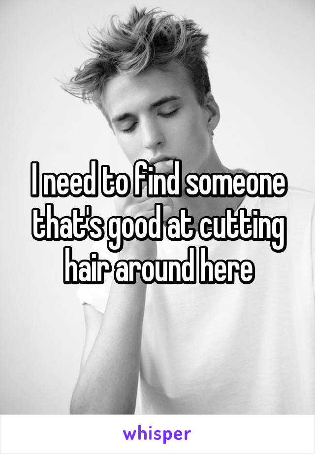 I need to find someone that's good at cutting hair around here