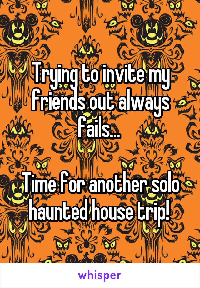 Trying to invite my friends out always fails... 

Time for another solo haunted house trip! 
