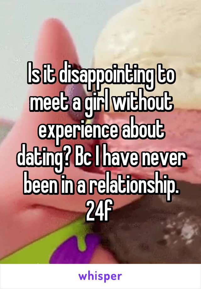 Is it disappointing to meet a girl without experience about dating? Bc I have never been in a relationship.
24f 