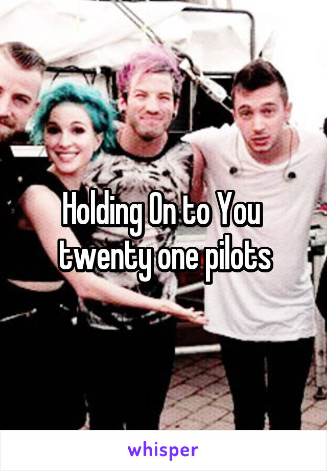 Holding On to You 
twenty one pilots