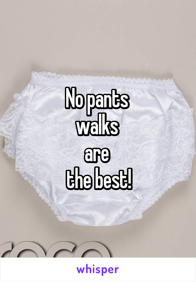 No pants 
walks 
are 
the best!