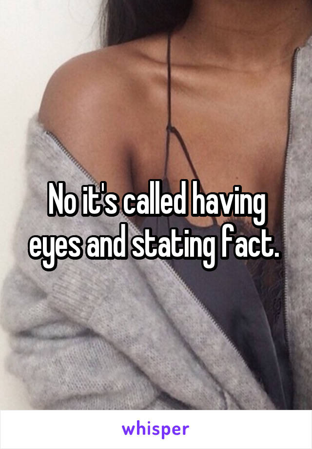 No it's called having eyes and stating fact. 