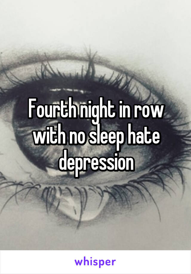Fourth night in row with no sleep hate depression