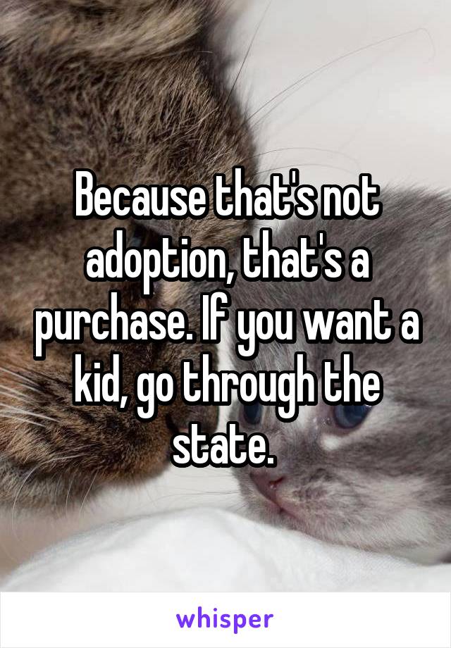 Because that's not adoption, that's a purchase. If you want a kid, go through the state. 
