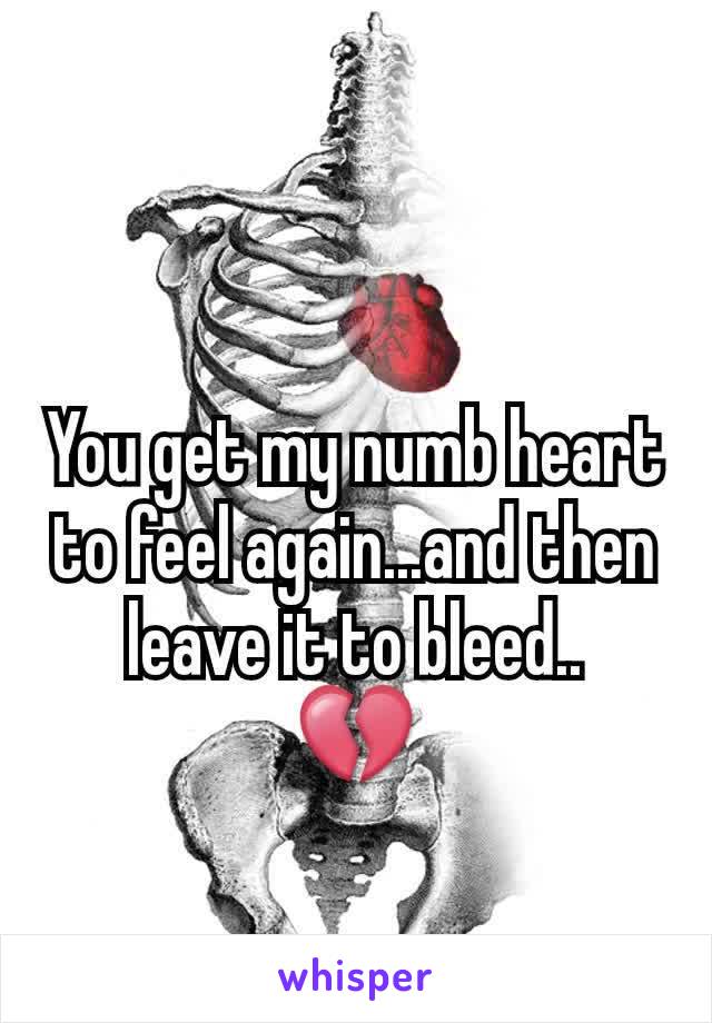 You get my numb heart to feel again...and then leave it to bleed..
💔