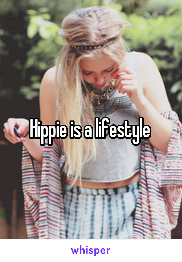 Hippie is a lifestyle 