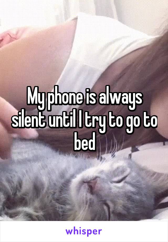 My phone is always silent until I try to go to bed