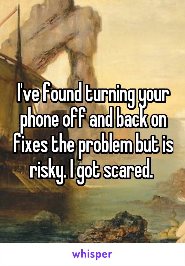 I've found turning your phone off and back on fixes the problem but is risky. I got scared. 