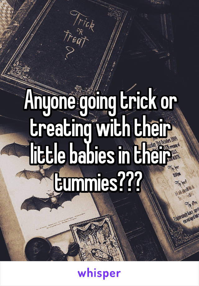 Anyone going trick or treating with their little babies in their tummies??? 