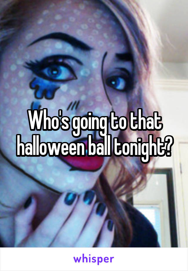 Who's going to that halloween ball tonight?