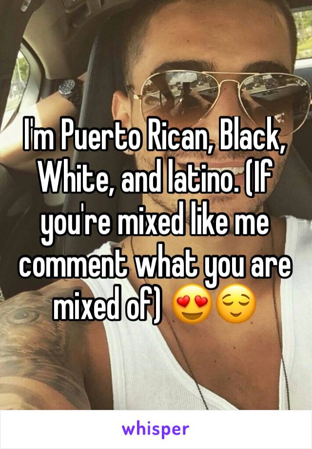 I'm Puerto Rican, Black, White, and latino. (If you're mixed like me comment what you are mixed of) 😍😌