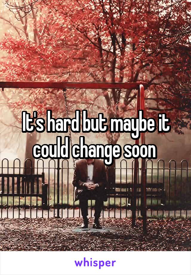 It's hard but maybe it could change soon 
