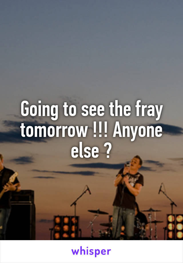 Going to see the fray tomorrow !!! Anyone else ?