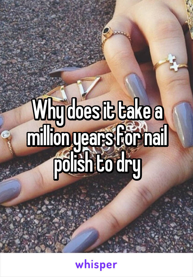 Why does it take a million years for nail polish to dry