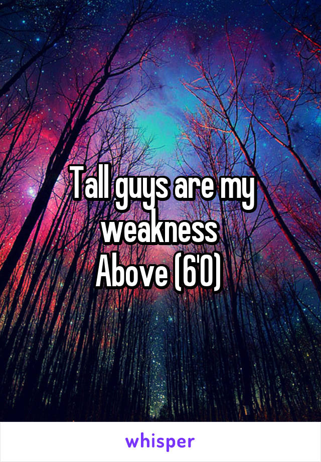 Tall guys are my weakness 
Above (6'0) 