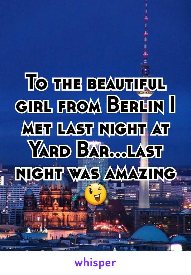 To the beautiful girl from Berlin I met last night at Yard Bar...last night was amazing😉