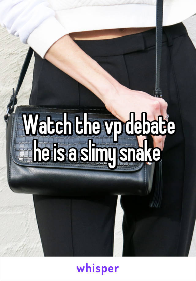 Watch the vp debate he is a slimy snake 