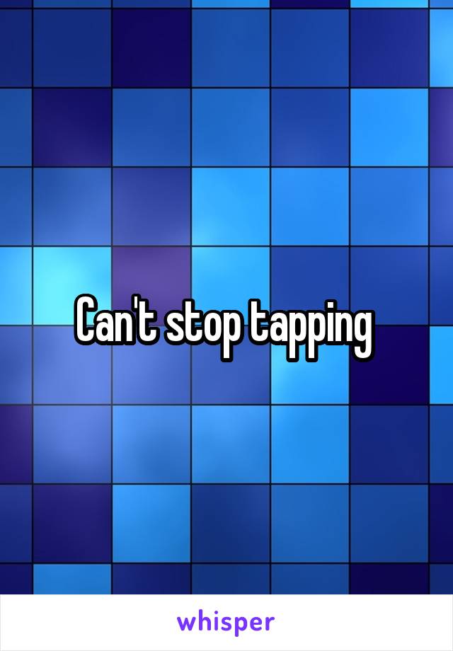 Can't stop tapping 