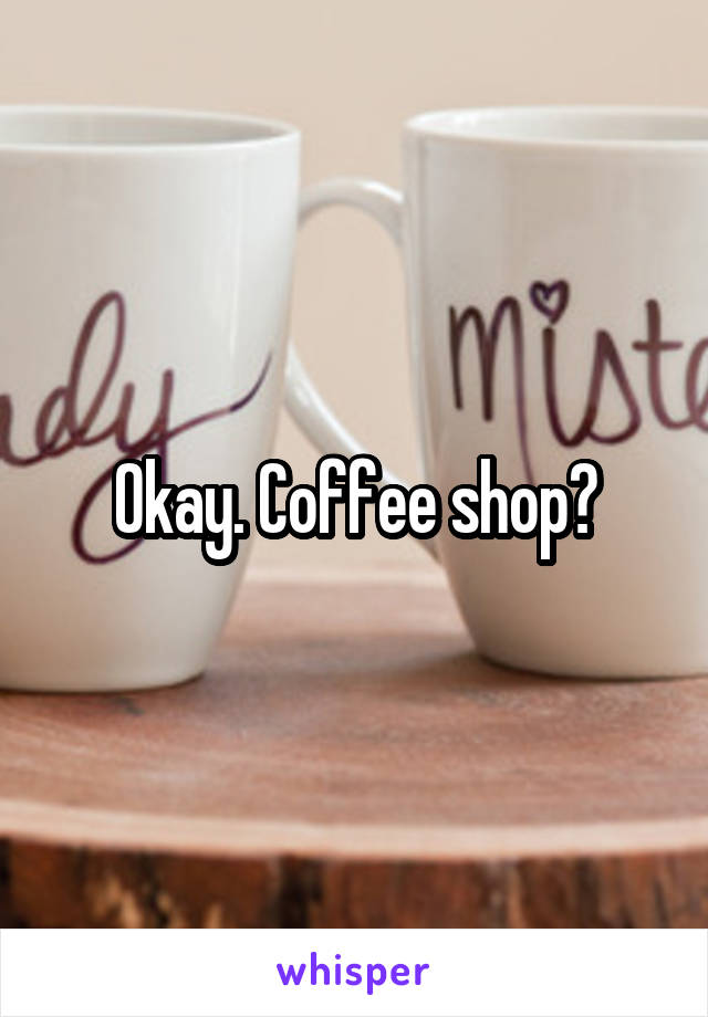 Okay. Coffee shop?