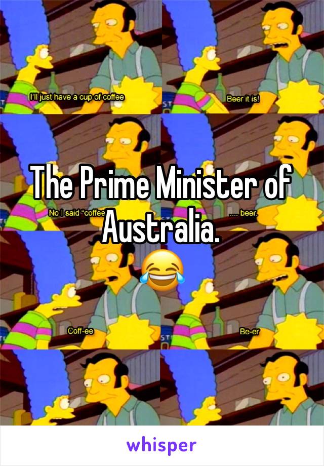 The Prime Minister of Australia.
😂