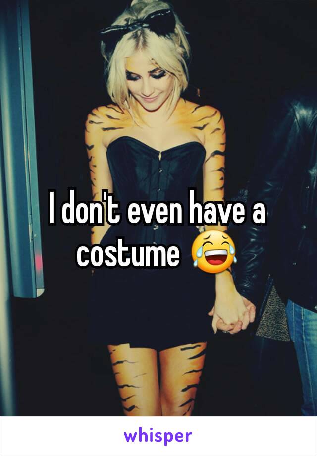 I don't even have a costume 😂