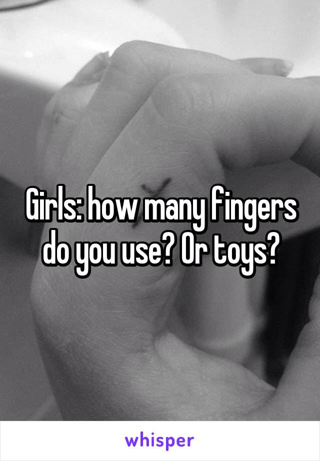 Girls: how many fingers do you use? Or toys?