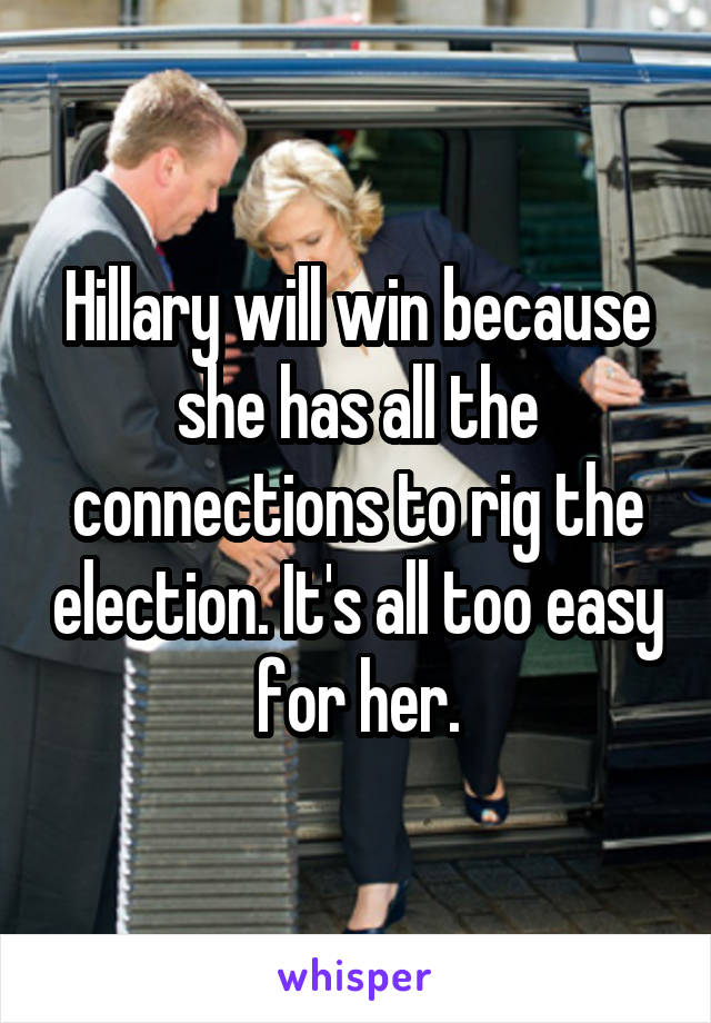Hillary will win because she has all the connections to rig the election. It's all too easy for her.