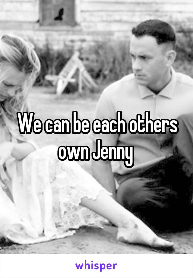 We can be each others own Jenny 