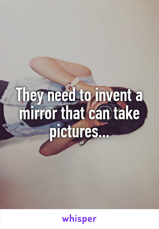 They need to invent a mirror that can take pictures...