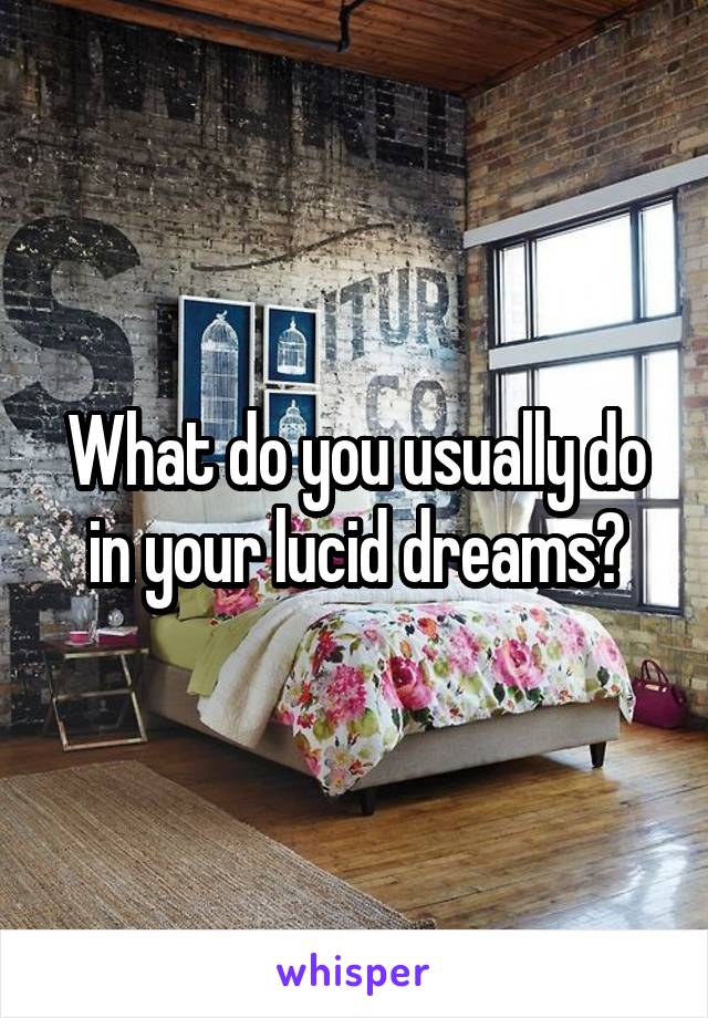 What do you usually do in your lucid dreams?