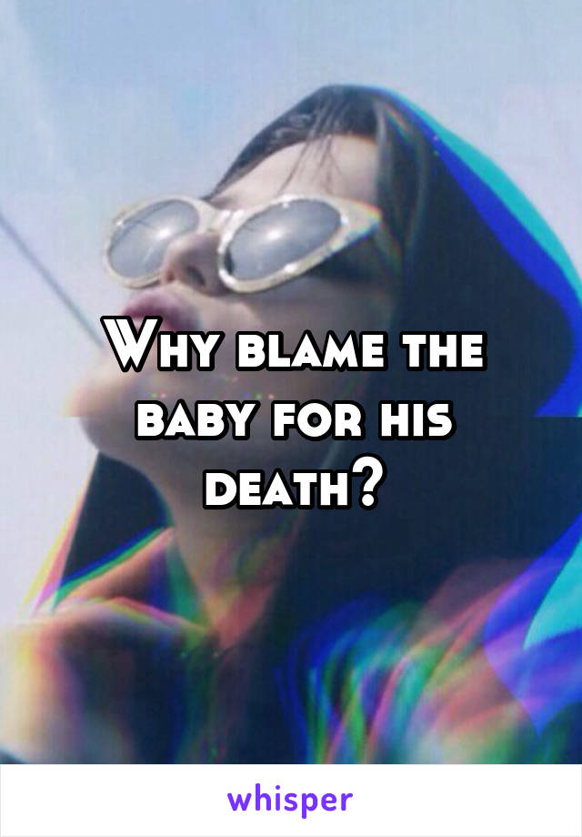 Why blame the baby for his death?