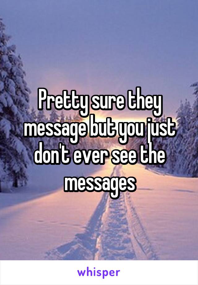 Pretty sure they message but you just don't ever see the messages
