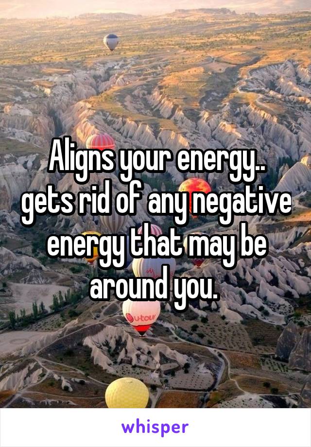 Aligns your energy.. gets rid of any negative energy that may be around you. 