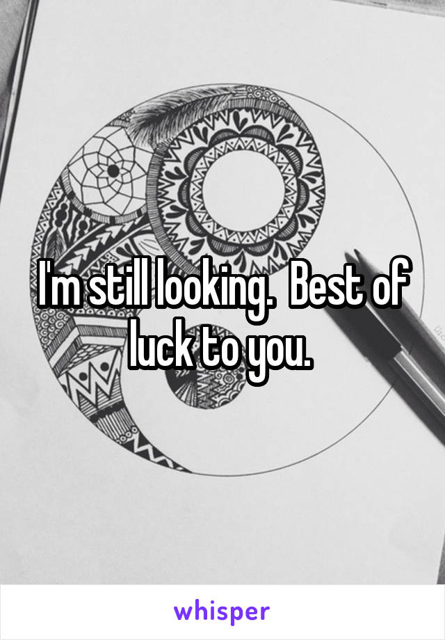 I'm still looking.  Best of luck to you. 