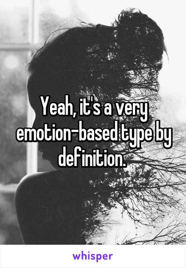 Yeah, it's a very emotion-based type by definition. 