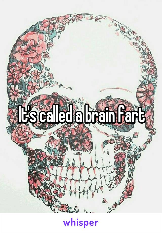 It's called a brain fart
