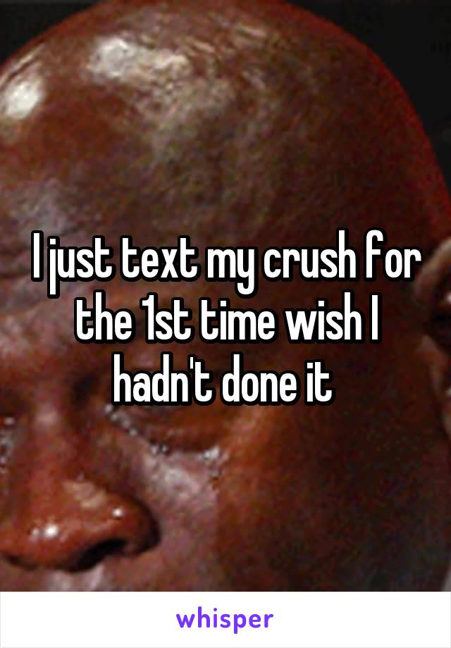 I just text my crush for the 1st time wish I hadn't done it 