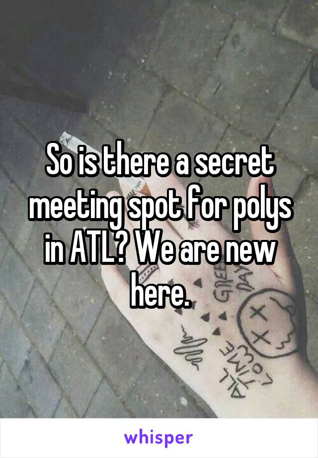 So is there a secret meeting spot for polys in ATL? We are new here.