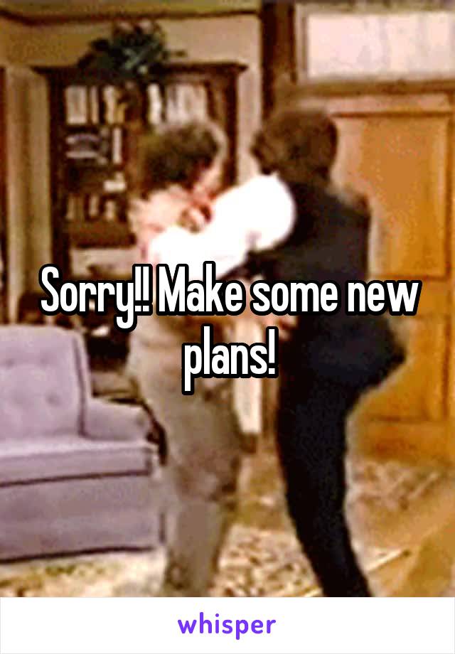 Sorry!! Make some new plans!