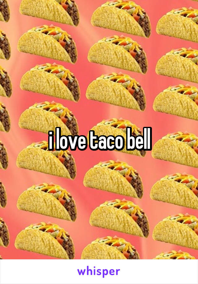 i love taco bell