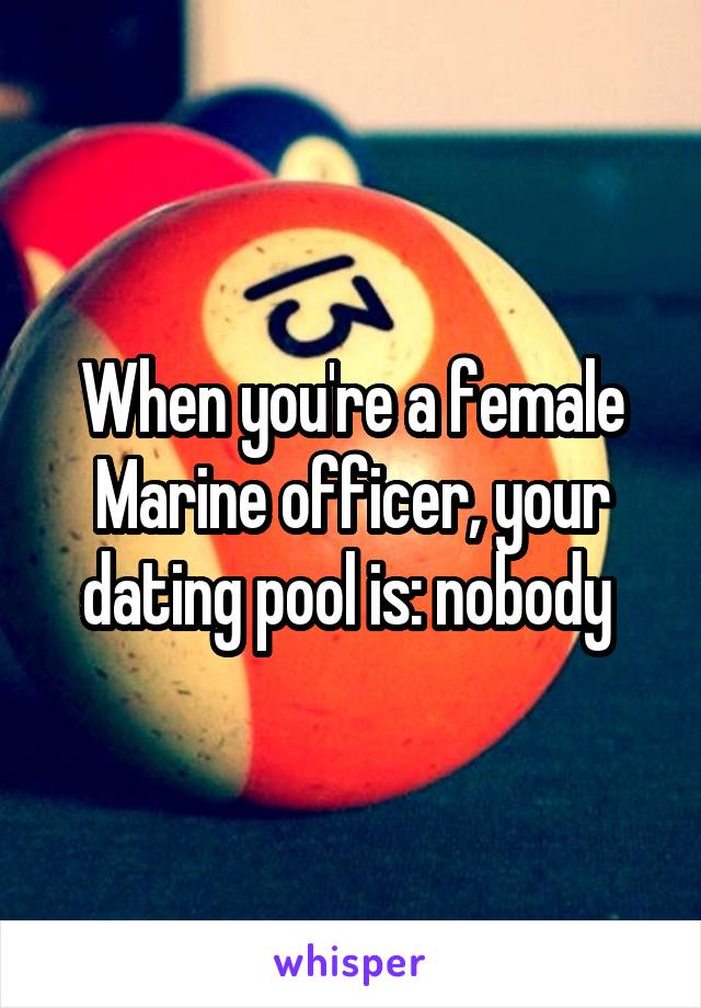 When you're a female Marine officer, your dating pool is: nobody 