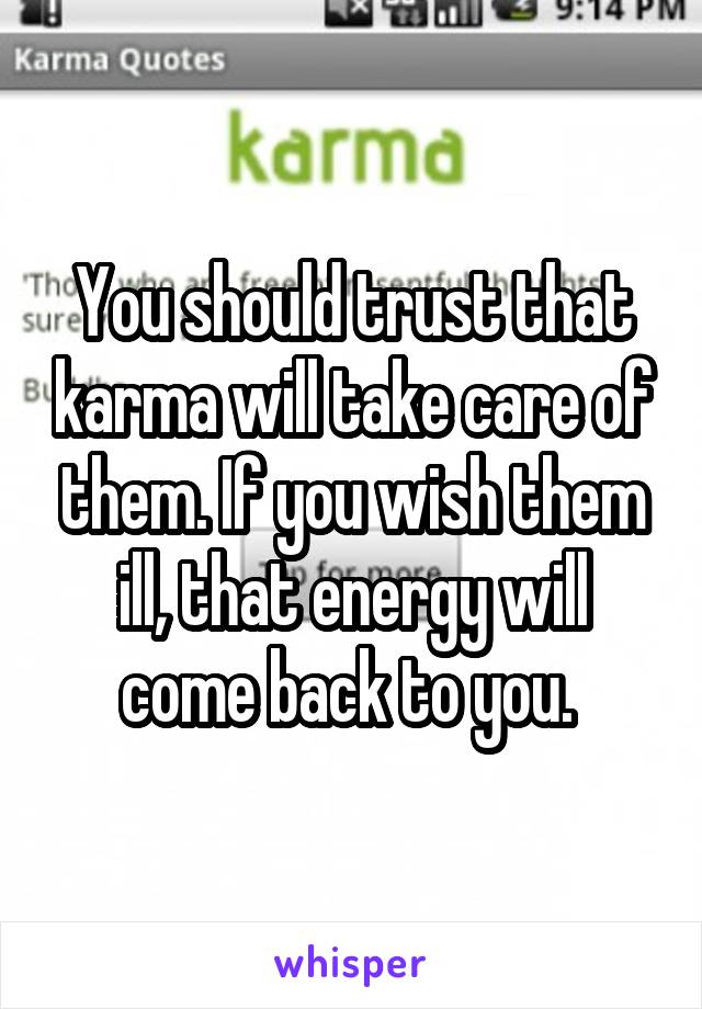You should trust that karma will take care of them. If you wish them ill, that energy will come back to you. 