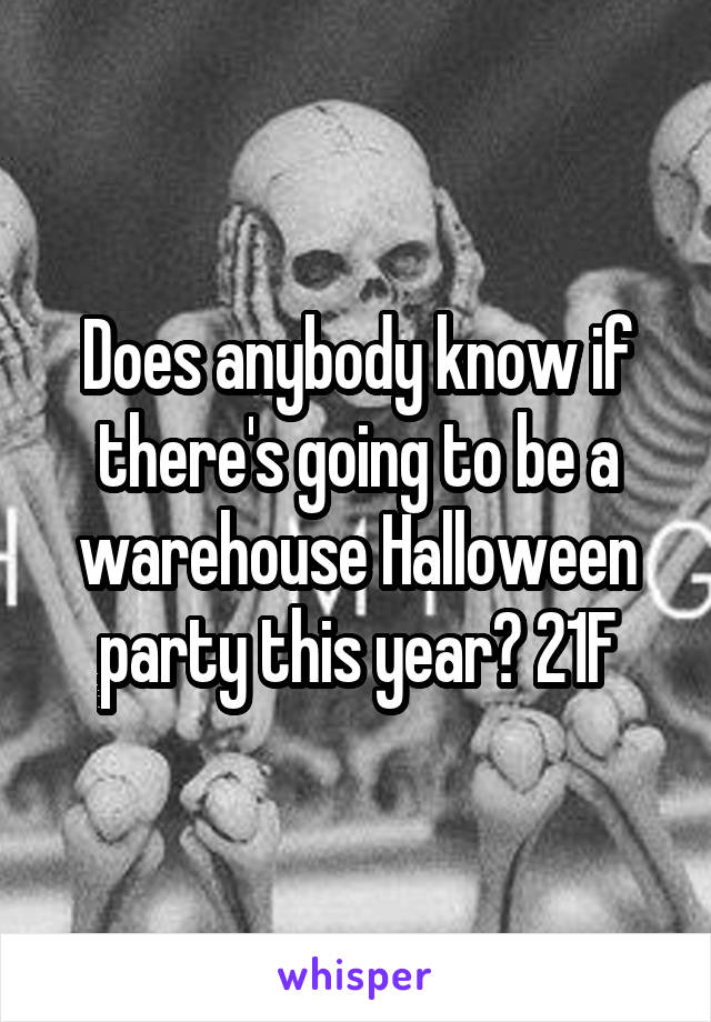Does anybody know if there's going to be a warehouse Halloween party this year? 21F