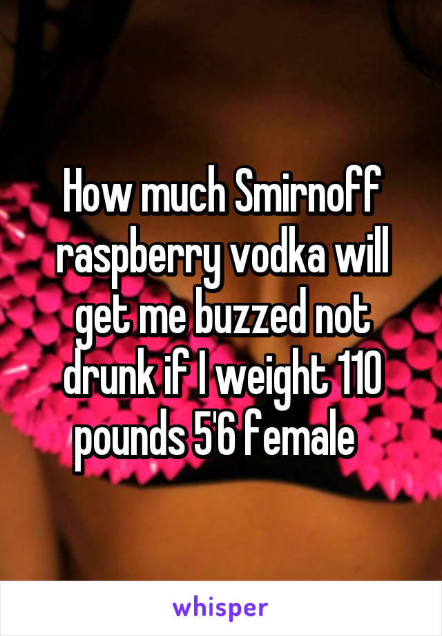 How much Smirnoff raspberry vodka will get me buzzed not drunk if I weight 110 pounds 5'6 female  