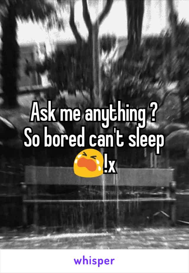 Ask me anything ?
So bored can't sleep 😭!x